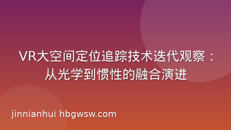 VR大空间定位追踪技术迭代观察：从光学到惯性的融合演进